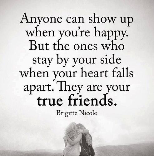 Anyone can show up when you're happy_ But the ones who stay by your side when your heart falls apart. They are your true friends